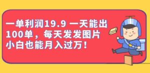一单利润19.9一天能出100单，每天发发图片，小白也能月入过万【揭秘】-创客云联盟