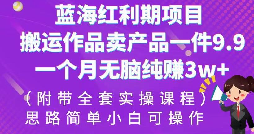 蓝海红利期项目，搬运作品卖产品一件9.9，一个月无脑纯赚3w+！（附带全套实操课程）【揭秘】-创客云联盟