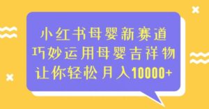 小红书母婴新赛道，巧妙运用母婴吉祥物，让你轻松月入10000+【揭秘】-创客云联盟