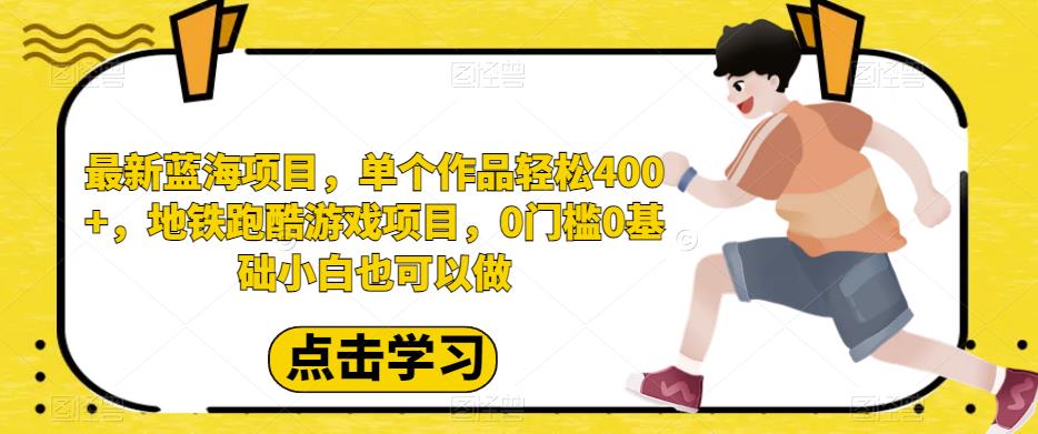 最新蓝海项目，单个作品轻松400+，地铁跑酷游戏项目，0门槛0基础小白也可以做【揭秘】-创客云联盟