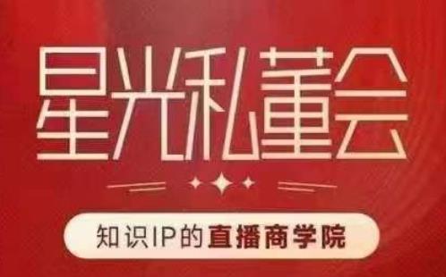星光私董会（知识IP的直播商学院）赋能直播驱动的知识IP和老板，帮你做出高流量、高变现的直播间！-创客云联盟