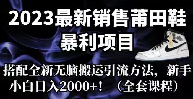 2023最新销售莆田鞋暴利项目，搭配全新无脑搬运引流方法，新手小白日入2000+【揭秘】-创客云联盟
