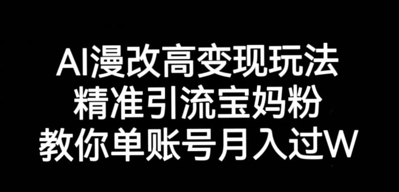 AI漫改头像高级玩法，精准引流宝妈粉，高变现打发单号月入过万【揭秘】-创客云联盟