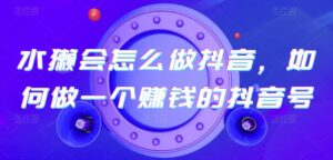 水獭会怎么做抖音，如何做一个赚钱的抖音号-创客云联盟
