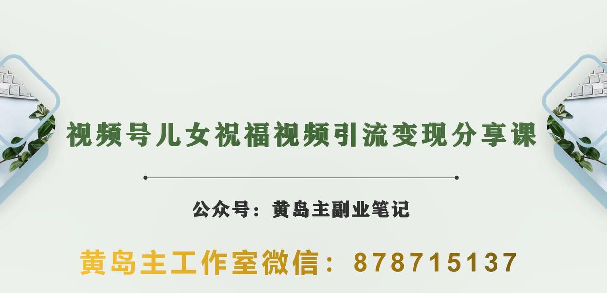 黄岛主·视频号儿女祝福视频引流变现分享课，银发经济新风囗【视频+素材】-创客云联盟