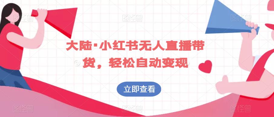 大陆·小红书无人直播带货，轻松自动变现-创客云联盟