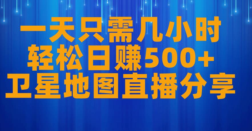 一天只需几小时，轻松日赚500+，卫星地图直播项目分享【揭秘】-创客云联盟