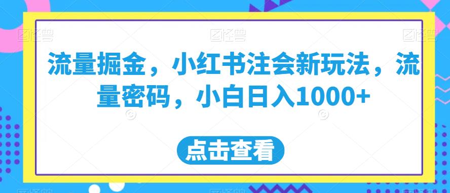 流量掘金，小红书注会新玩法，流量密码，小白日入1000+【揭秘】-创客云联盟