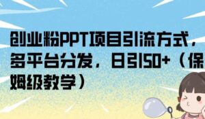 创业粉PPT项目引流方式,多平台分发,日引50+(保姆级教学)【揭秘】-创客云联盟