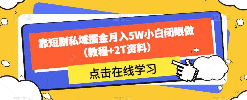 靠短剧私域掘金月入5W小白闭眼做（教程+2T资料）-创客云联盟