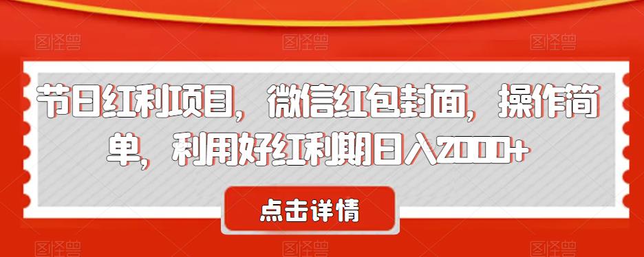 节日红利项目，微信红包封面，操作简单，利用好红利期日入2000+【揭秘】-创客云联盟