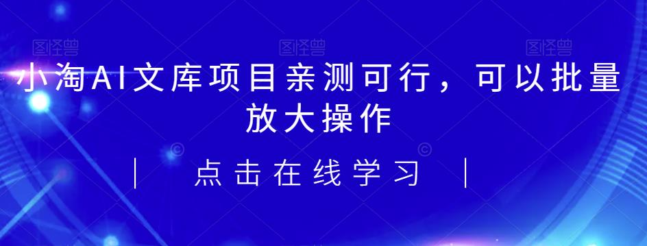 2023小淘AI文库项目，亲测可行，可以批量放大操作-创客云联盟