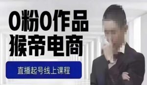 猴帝最新1600线上课，0粉起号实操教学，自然流量天花板，7-8月9节，20+小时-创客云联盟