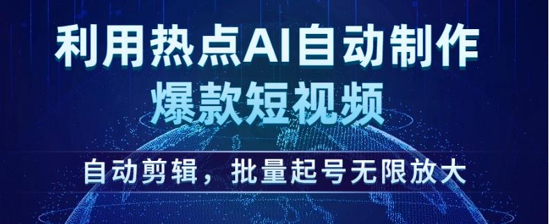 利用热点AI自动制作爆款短视频，自动剪辑，批量起号无限放大【揭秘】-创客云联盟