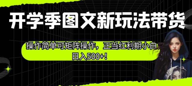 开学季图文新玩法带货，操作简单可矩阵操作，正当红利期小白日入500+！【揭秘】-创客云联盟