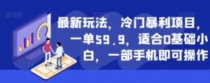 最新玩法,冷门暴利项目,一单59.9,适合0基础小白,一部手机即可操作【揭秘】-创客云联盟