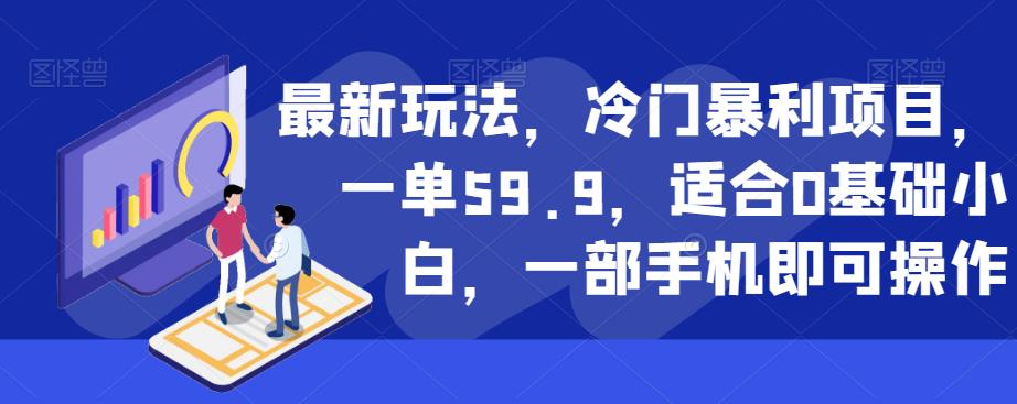 最新玩法，冷门暴利项目，一单59.9，适合0基础小白，一部手机即可操作【揭秘】-创客云联盟