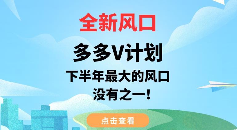 全新风口，多多V计划，下半年最大的风口项目，没有之一【揭秘】-创客云联盟