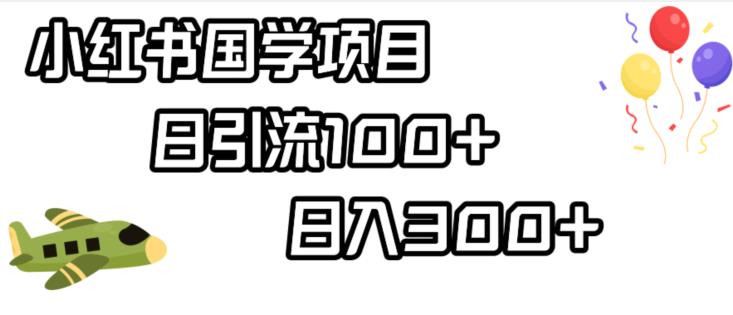 小红书国学项目，轻松引流100+，日入300+【揭秘】-创客云联盟