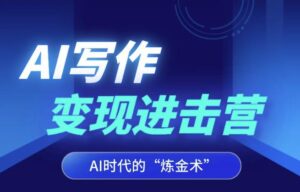AI写作变现进击营,AI时代的“炼金术”,掌握Al咒语·解锁写作潜能-创客云联盟