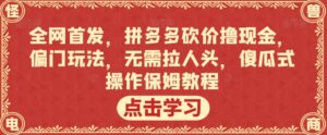 全网首发，拼多多砍价撸现金，偏门玩法，无需拉人头，傻瓜式操作保姆教程【揭秘】-创客云联盟