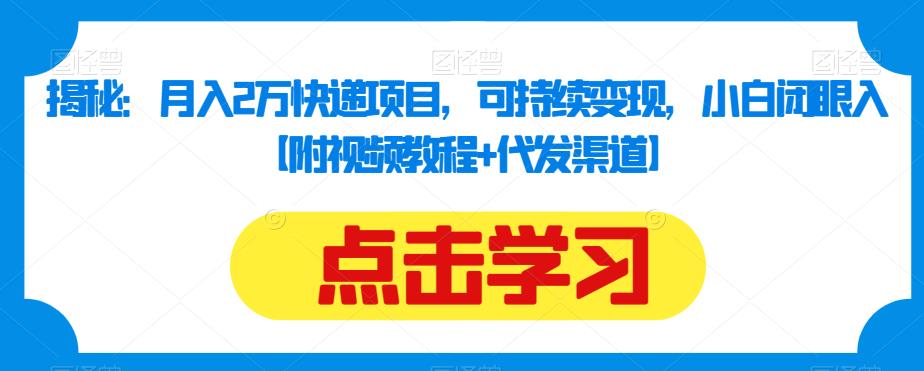 揭秘：月入2万快递项目，可持续变现，小白闭眼入【附视频教程+代发渠道】-创客云联盟