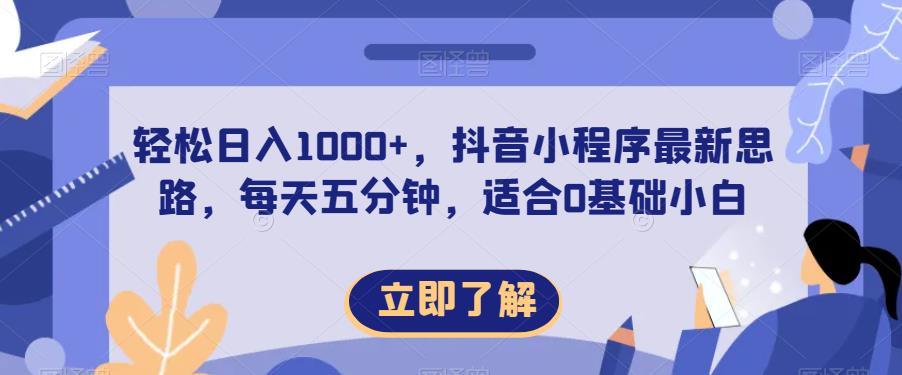 轻松日入1000+，抖音小程序最新思路，每天五分钟，适合0基础小白【揭秘】-创客云联盟