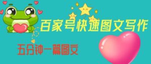 百家号快速图文写作，从起号到定位，带内容制作，五分钟一篇图文【揭秘】-创客云联盟