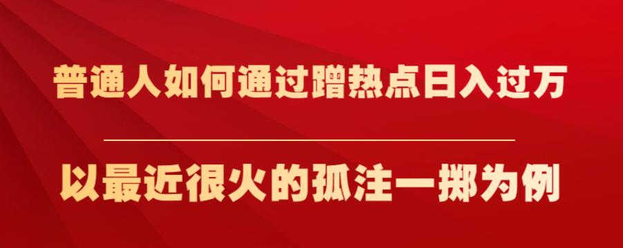 普通人如何通过蹭热点日入过万，以最近很火的孤注一掷为例【揭秘】-创客云联盟