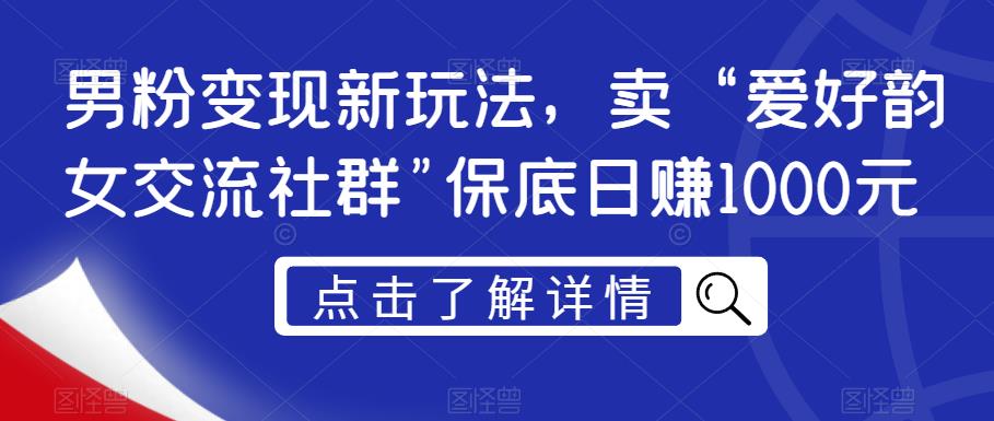 男粉变现新玩法，卖“爱好韵女交流社群”保底日赚1000元【揭秘】-创客云联盟