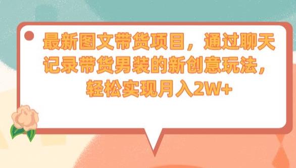 最新图文带货项目，通过聊天记录带货男装的新创意玩法，轻松实现月入2W+【揭秘】-创客云联盟