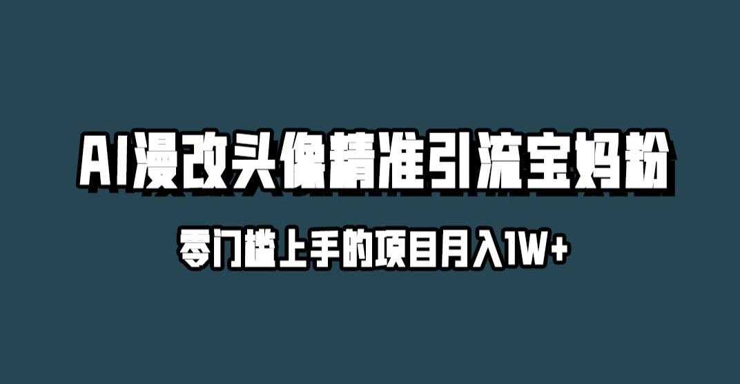 小红书最新AI漫改头像升级玩法，精准引流宝妈粉，月入1w+【揭秘】-创客云联盟