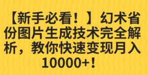 【新手必看！】幻术省份图片生成技术完全解析，教你快速变现并轻松月入10000+【揭秘】-创客云联盟