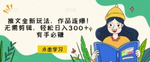 推文全新玩法,作品连爆!无需剪辑,轻松日入300+,有手必赚【揭秘】-创客云联盟