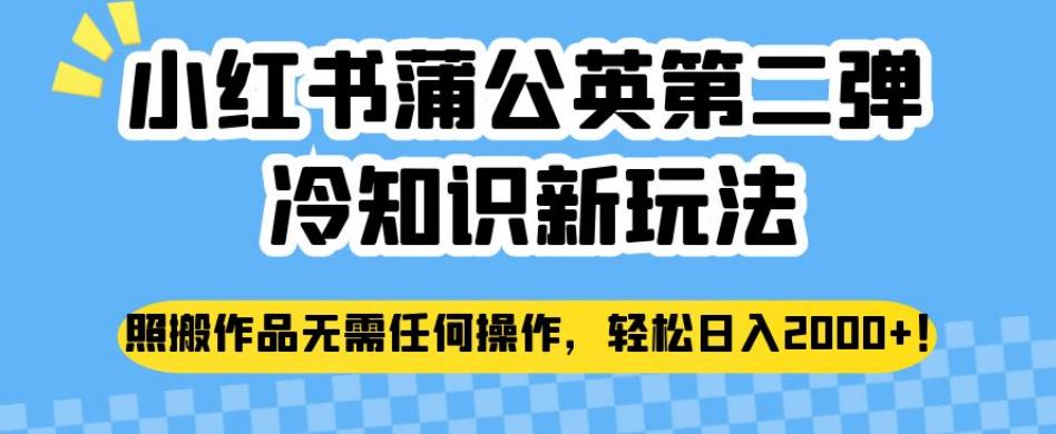 小红书蒲公英第二弹冷知识新玩法，照搬作品无需任何操作，轻松日入2000+【揭秘】-创客云联盟