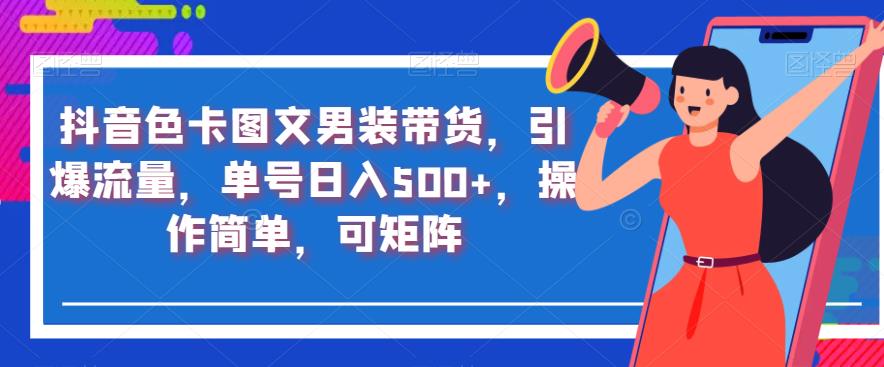 抖音色卡图文男装带货，引爆流量，单号日入500+，操作简单，可矩阵【揭秘】-创客云联盟