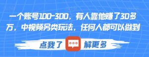 一个账号100-300,有人靠他赚了30多万,中视频另类玩法,任何人都可以做到【揭秘】-创客云联盟