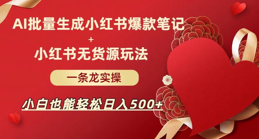 AI批量制造小红书爆款笔记+小红书无货源，玩法一条龙实操，小白也能轻松日入500+【揭秘】-创客云联盟