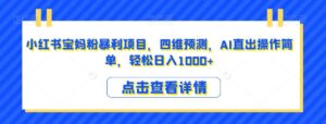 小红书宝妈粉暴利项目,四维预测,AI直出操作简单,轻松日入1000+【揭秘】-创客云联盟
