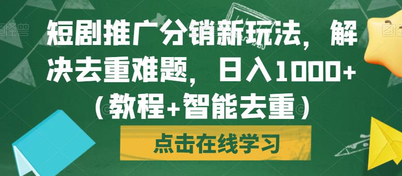 短剧推广分销新玩法，解决去重难题，日入1000+（教程+智能去重）【揭秘】-创客云联盟