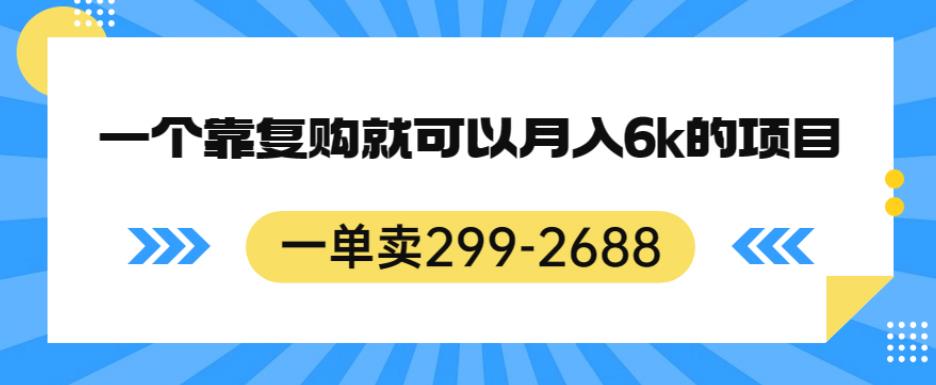 一单卖299-2688，一个靠复购就可以月入6k的暴利项目【揭秘】-创客云联盟