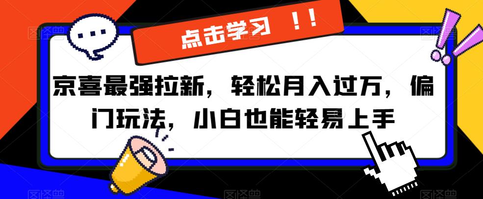 京喜最强拉新，轻松月入过万，偏门玩法，小白也能轻易上手【揭秘】-创客云联盟