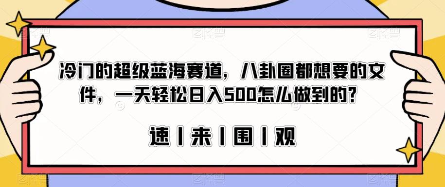 冷门的超级蓝海赛道，八卦圈都想要的文件，一天轻松日入500怎么做到的？【揭秘】-创客云联盟