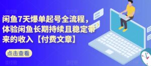 闲鱼7天爆单起号全流程，体验闲鱼长期持续且稳定带来的收入【付费文章】-创客云联盟