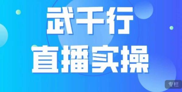 武千行直播实操课，账号定位、带货账号搭建、选品等-创客云联盟