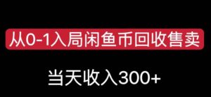 从0-1入局闲鱼币回收售卖，当天变现300，简单无脑【揭秘】-创客云联盟