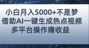 小白也能轻松月赚5000+!利用AI智能生成热点视频,全网多平台赚钱攻略【揭秘】-创客云联盟