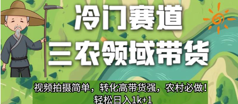 冷门赛道三农领域带货，视频拍摄简单，转化高带货强，农村必做！【揭秘】-创客云联盟