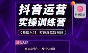 抖音运营实操训练营，0基础入门，打造爆款短视频-创客云联盟
