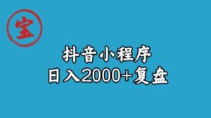 宝哥抖音小程序日入2000+玩法复盘-创客云联盟